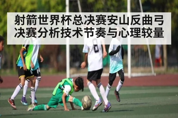 射箭世界杯总决赛安山反曲弓决赛分析技术节奏与心理较量
